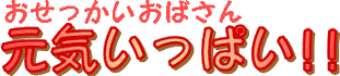 おせっかいおばさん元気いっぱい!!