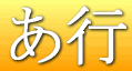 あ行