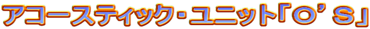 アコースティック・ユニット「Ｏ’Ｓ」
