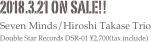 2018.3.21 on sale!!
Seven Minds/Hiroshi Takase Trio
Double Star Records DSR-01 ¥2,700(tax include)